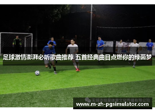 足球激情澎湃必听歌曲推荐 五首经典曲目点燃你的绿茵梦