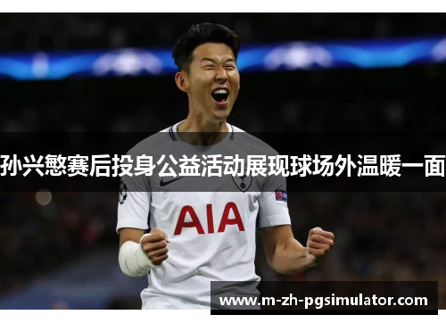 孙兴慜赛后投身公益活动展现球场外温暖一面 孙兴慜赛后投身公益活动展现球场外温暖一面