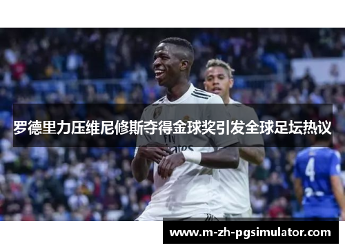 罗德里力压维尼修斯夺得金球奖引发全球足坛热议 罗德里力压维尼修斯夺得金球奖引发全球足坛热议