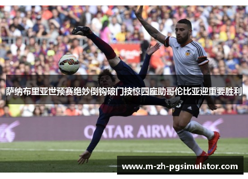 萨纳布里亚世预赛绝妙倒钩破门技惊四座助哥伦比亚迎重要胜利