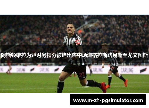 阿斯顿维拉为避财务扣分被迫出售中场道格拉斯路易斯至尤文图斯 阿斯顿维拉为避财务扣分被迫出售中场道格拉斯路易斯至尤文图斯