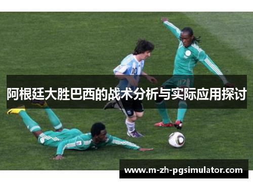 阿根廷大胜巴西的战术分析与实际应用探讨