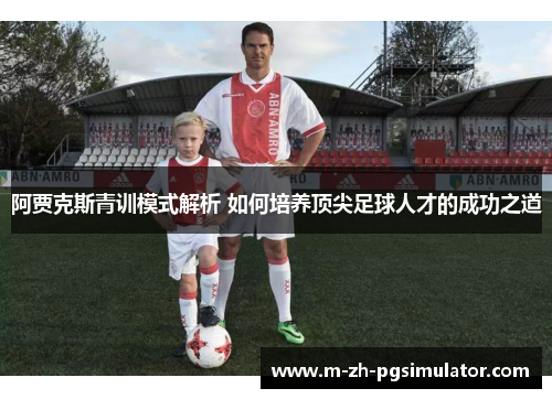 阿贾克斯青训模式解析 如何培养顶尖足球人才的成功之道