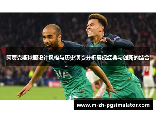 阿贾克斯球服设计风格与历史演变分析展现经典与创新的结合