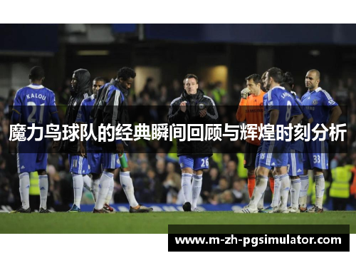 魔力鸟球队的经典瞬间回顾与辉煌时刻分析