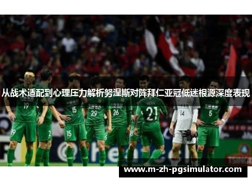 从战术适配到心理压力解析努涅斯对阵拜仁亚冠低迷根源深度表现