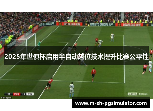 2025年世俱杯启用半自动越位技术提升比赛公平性