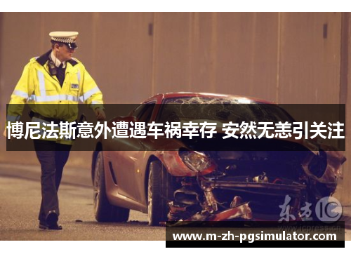 博尼法斯意外遭遇车祸幸存 安然无恙引关注
